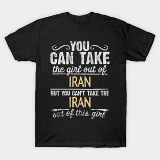 You Can Take The Girl Out Of Iran But You Cant Take The Iran Out Of The Girl Design - Gift for Iranian Persian With Iran Roots T-Shirt